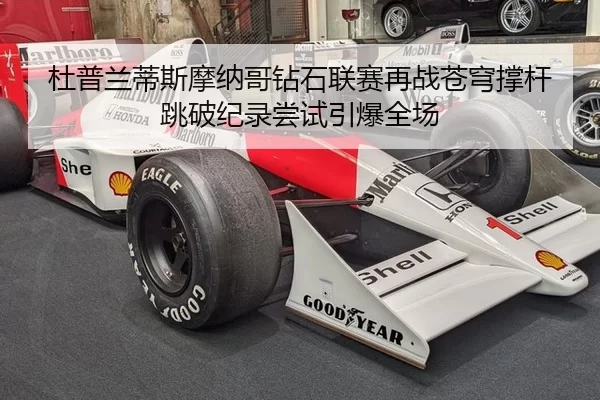 杜普兰蒂斯摩纳哥钻石联赛再战苍穹撑杆跳破纪录尝试引爆全场